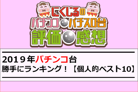 19年パチンコ台 勝手にランキング 個人的ベスト１０