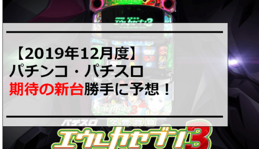 【2019年12月度】パチンコ・パチスロ期待の新台勝手に予想！