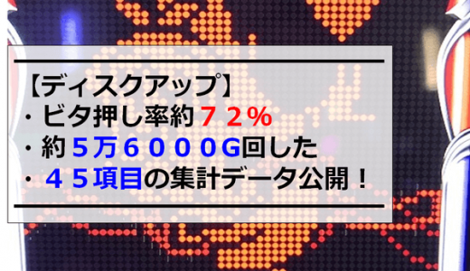 【ディスクアップ】ビタ押し率約７２％で５万６０００G回した４５項目の実践データ公開！