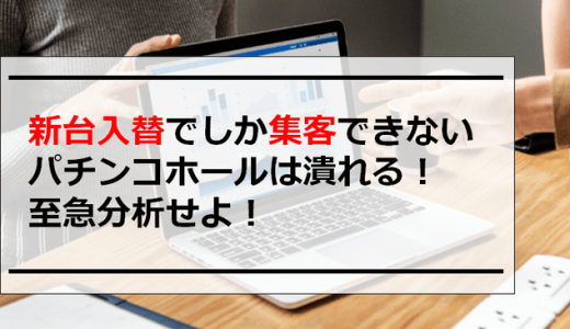 新台入替でしか集客できないパチンコホールは潰れる！至急分析せよ！