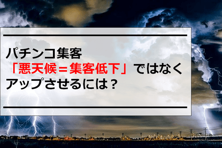 パチンコ屋集客｜「悪天候＝集客低下」ではなくアップさせるには？