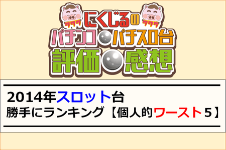 2014年スロット台　勝手にランキング！【個人的ワースト（クソ台）５＋α】