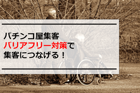 パチンコ屋集客｜バリアフリー対策で集客につなげる！