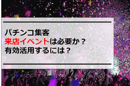 パチンコ屋集客｜来店イベントは必要か？有効活用するには？