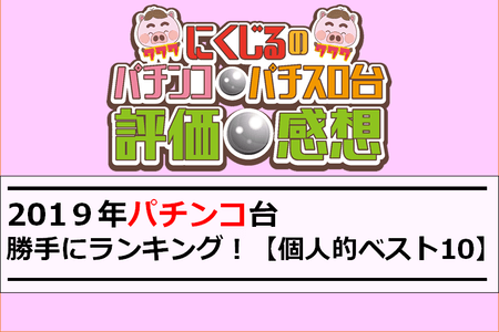 2019年パチンコ台　勝手にランキング！【個人的ベスト１０】