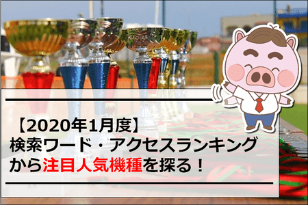 【2020年1月度】検索ワード・アクセスランキングから注目人気機種を探る！