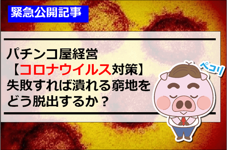 【パチンコ屋経営！コロナウイルス対策】失敗すれば潰れる窮地をどう脱出するか？