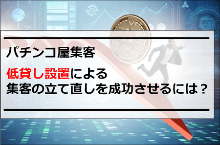 パチンコ屋集客｜低貸し設置による集客の立て直しを成功させるには？