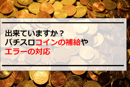 パチンコ屋集客｜出来ていますか？パチスロコインの補給やエラーの対応