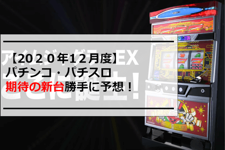 【2020年12月度】パチンコ・パチスロ期待の新台勝手に予想！