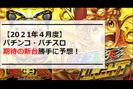 【2021年4月度】パチンコ・パチスロ期待の新台勝手に予想！