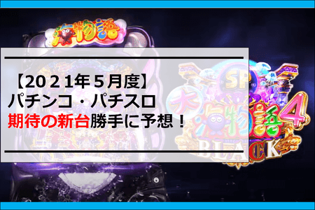 【2021年5月度】パチンコ・パチスロ期待の新台勝手に予想！