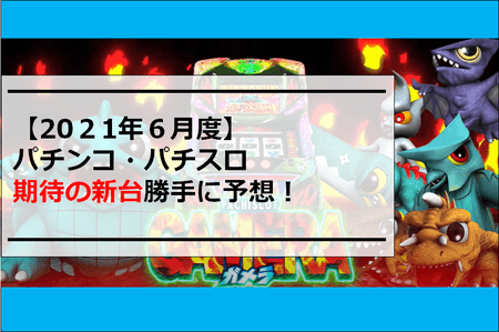 【2021年6月度】パチンコ・パチスロ期待の新台勝手に予想！