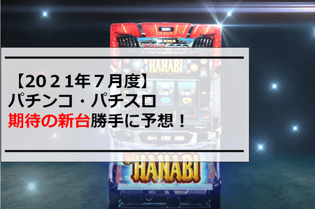 【2021年7月度】パチンコ・パチスロ期待の新台勝手に予想！